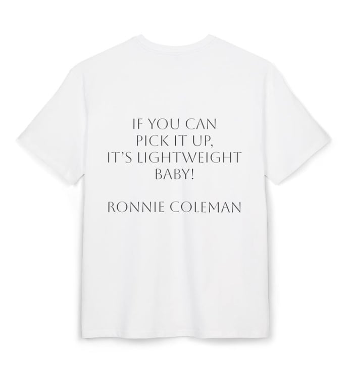 If you can pick it up, it’s lightweight baby! - Ronnie Coleman